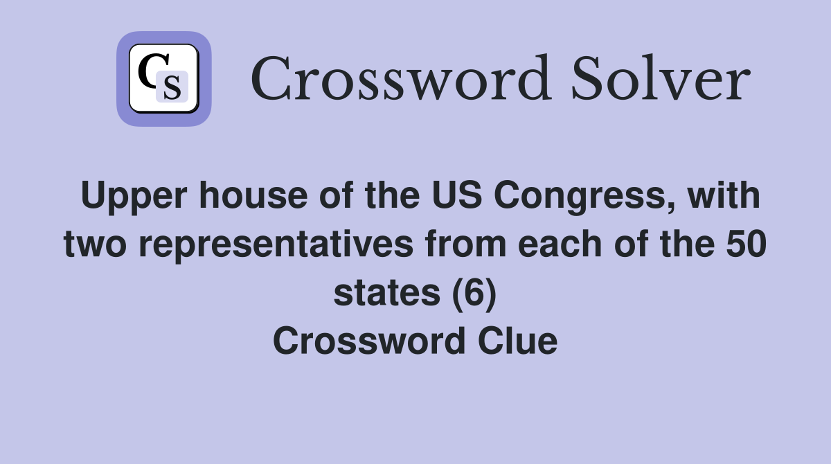 Upper house of the US Congress, with two representatives from each of the 50 states (6) Crossword Clue