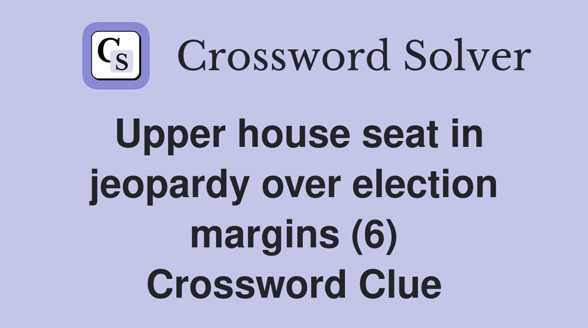 Upper house seat in jeopardy over election margins (6) Crossword Clue