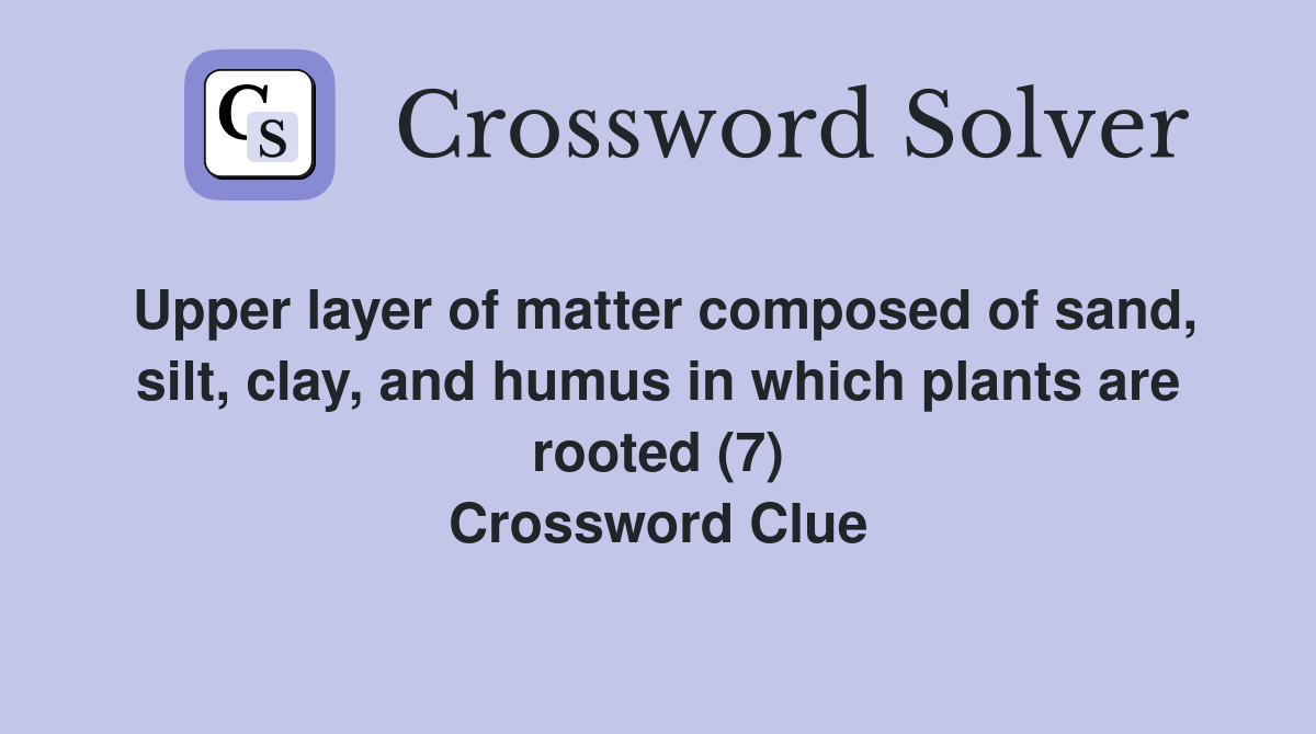 Upper layer of matter composed of sand, silt, clay, and humus in which plants are rooted (7) Crossword Clue