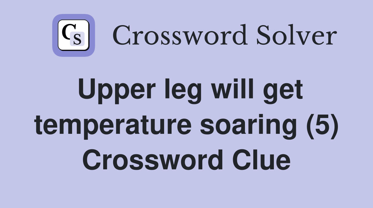 Upper leg will get temperature soaring (5) Crossword Clue