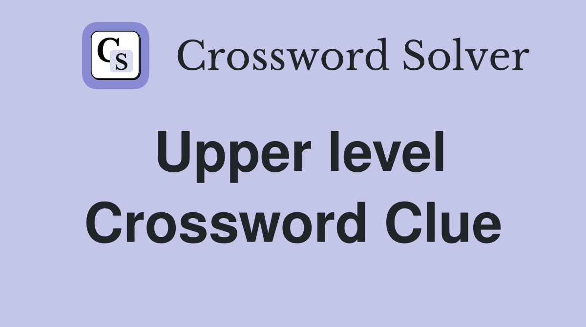 Upper level Crossword Clue