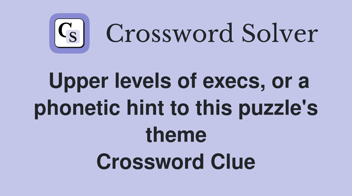 Upper levels of execs, or a phonetic hint to this puzzle's theme Crossword Clue