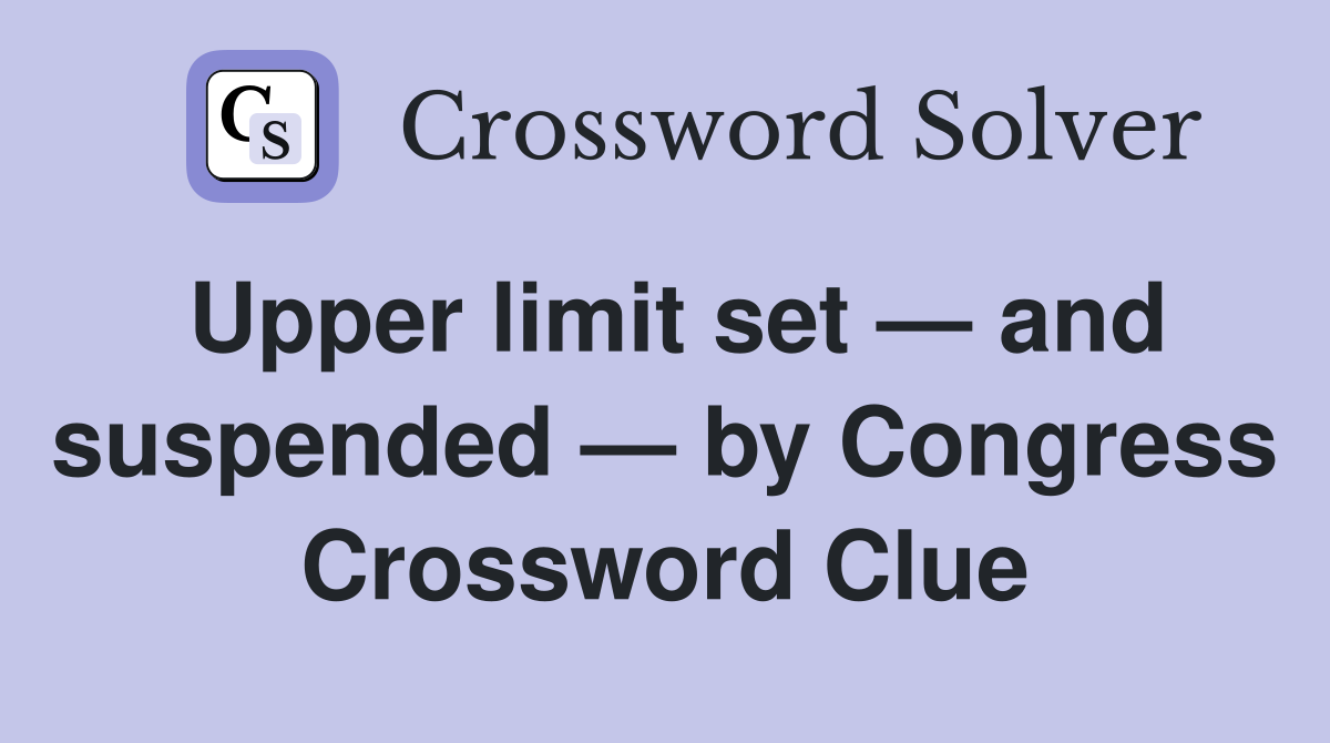 Upper limit set — and suspended — by Congress Crossword Clue