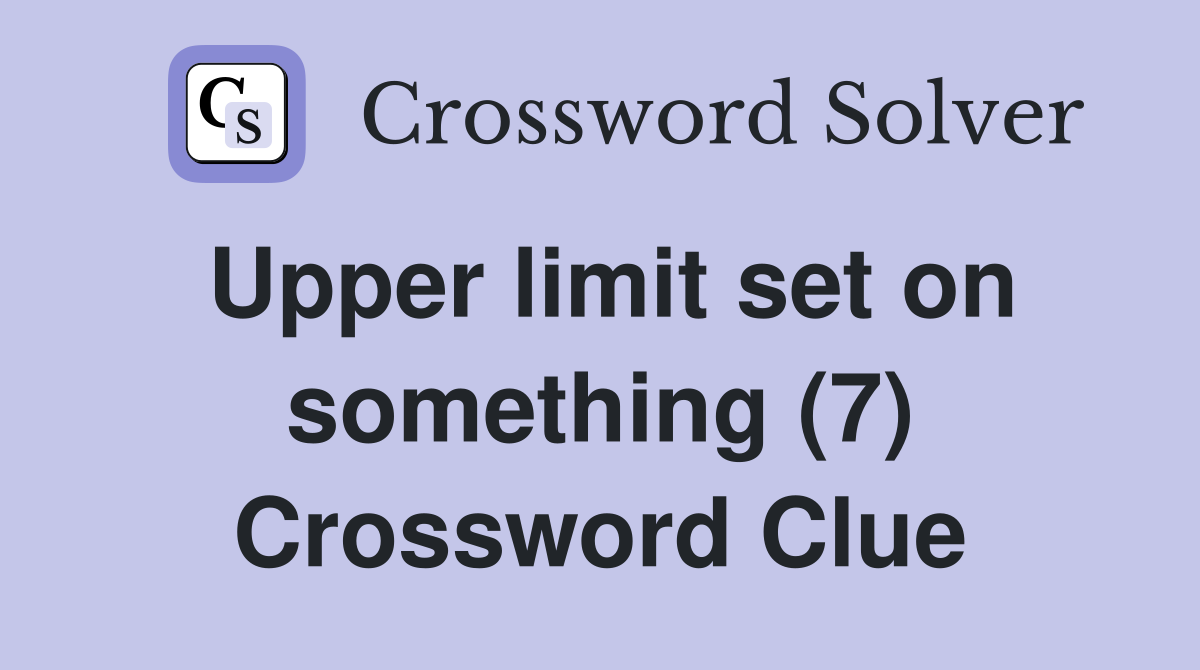 Upper limit set on something (7) Crossword Clue