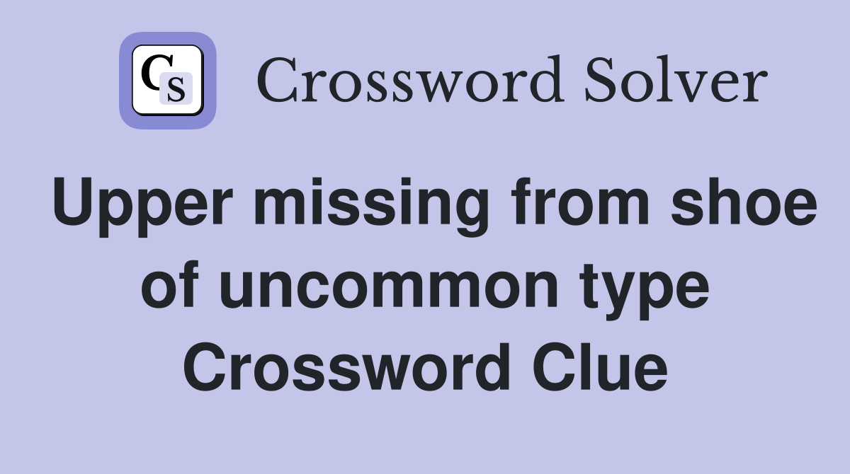 Upper missing from shoe of uncommon type Crossword Clue