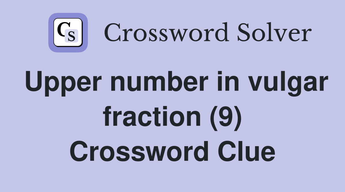 Upper number in vulgar fraction (9) Crossword Clue
