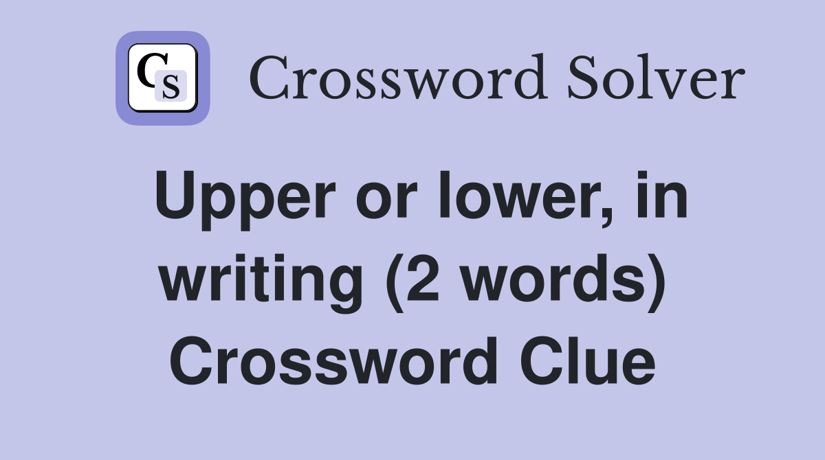 Upper or lower, in writing (2 words) Crossword Clue
