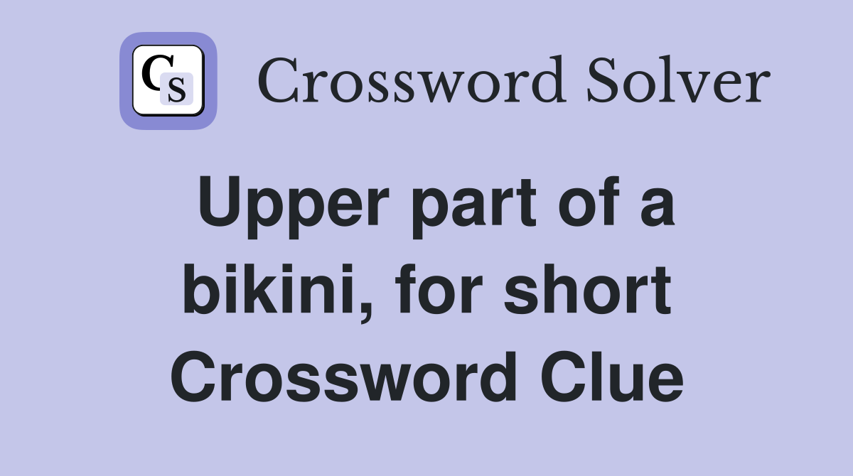 Upper part of a bikini, for short Crossword Clue