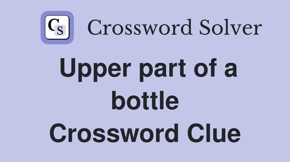 Upper part of a bottle Crossword Clue