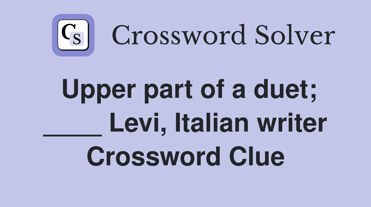 Upper part of a duet; ____ Levi, Italian writer Crossword Clue