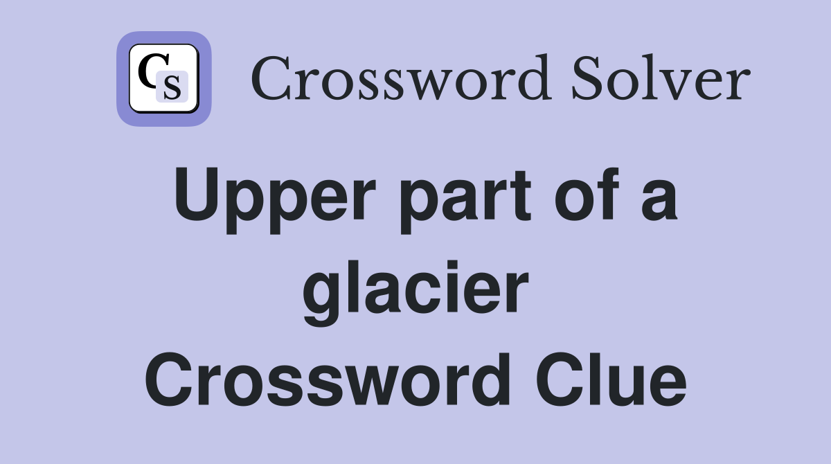 Upper part of a glacier Crossword Clue