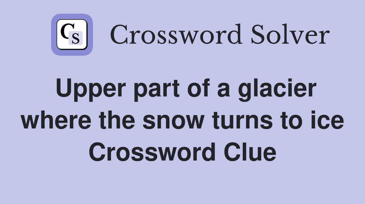 Upper part of a glacier where the snow turns to ice Crossword Clue
