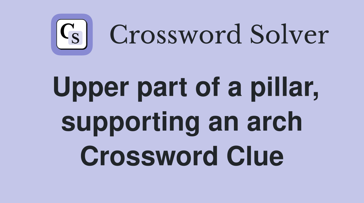 Upper part of a pillar, supporting an arch Crossword Clue