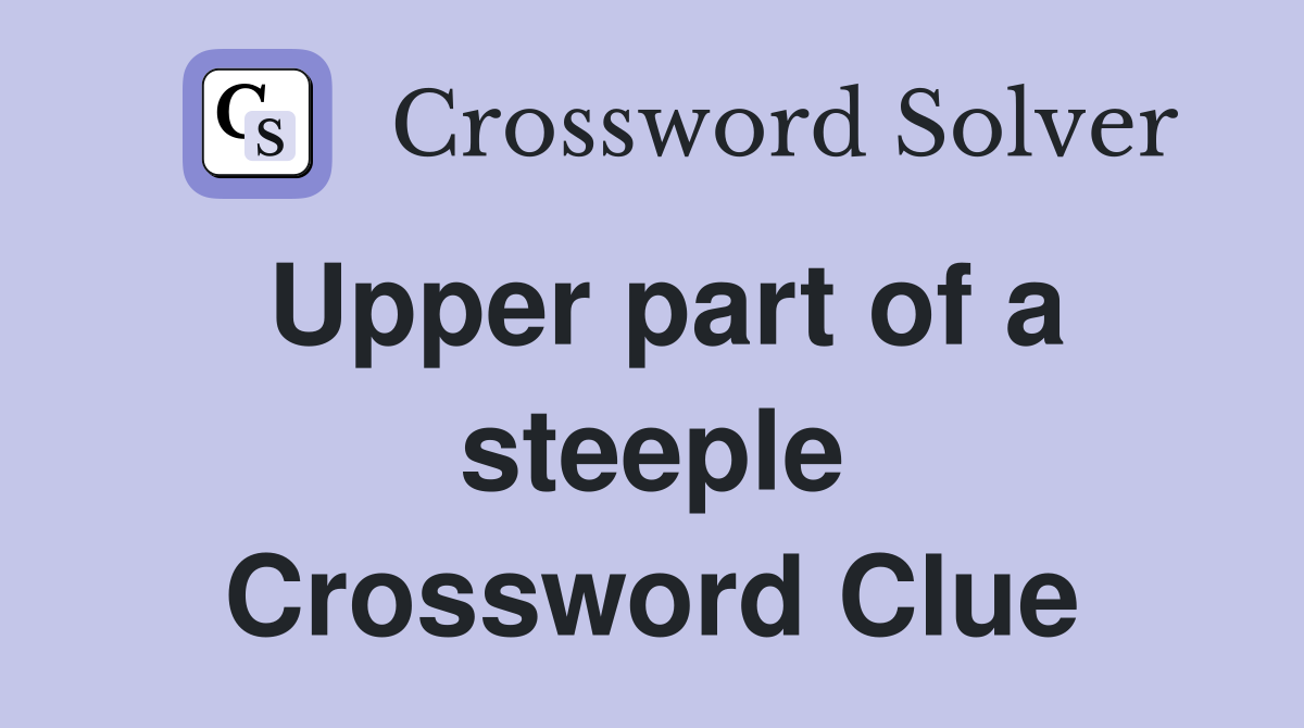 Upper part of a steeple Crossword Clue