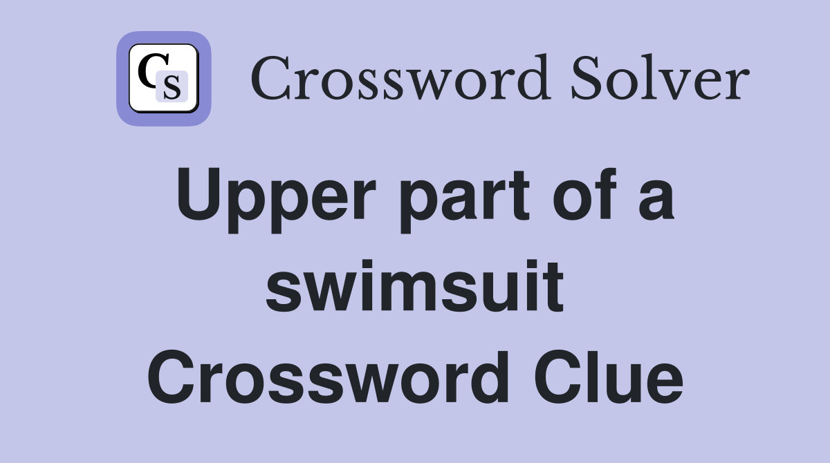 Upper part of a swimsuit Crossword Clue