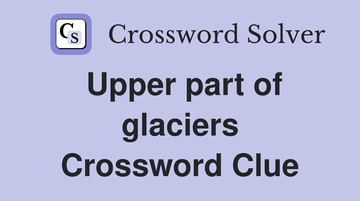 Upper part of glaciers Crossword Clue