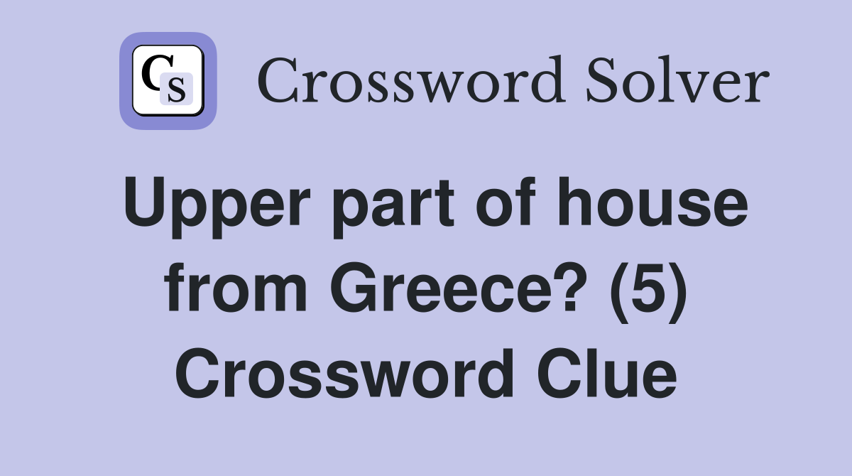 Upper part of house from Greece? (5) Crossword Clue