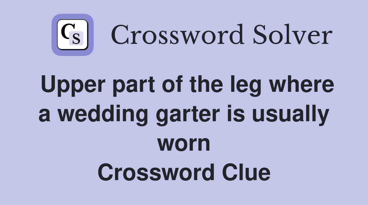 Upper part of the leg where a wedding garter is usually worn Crossword Clue