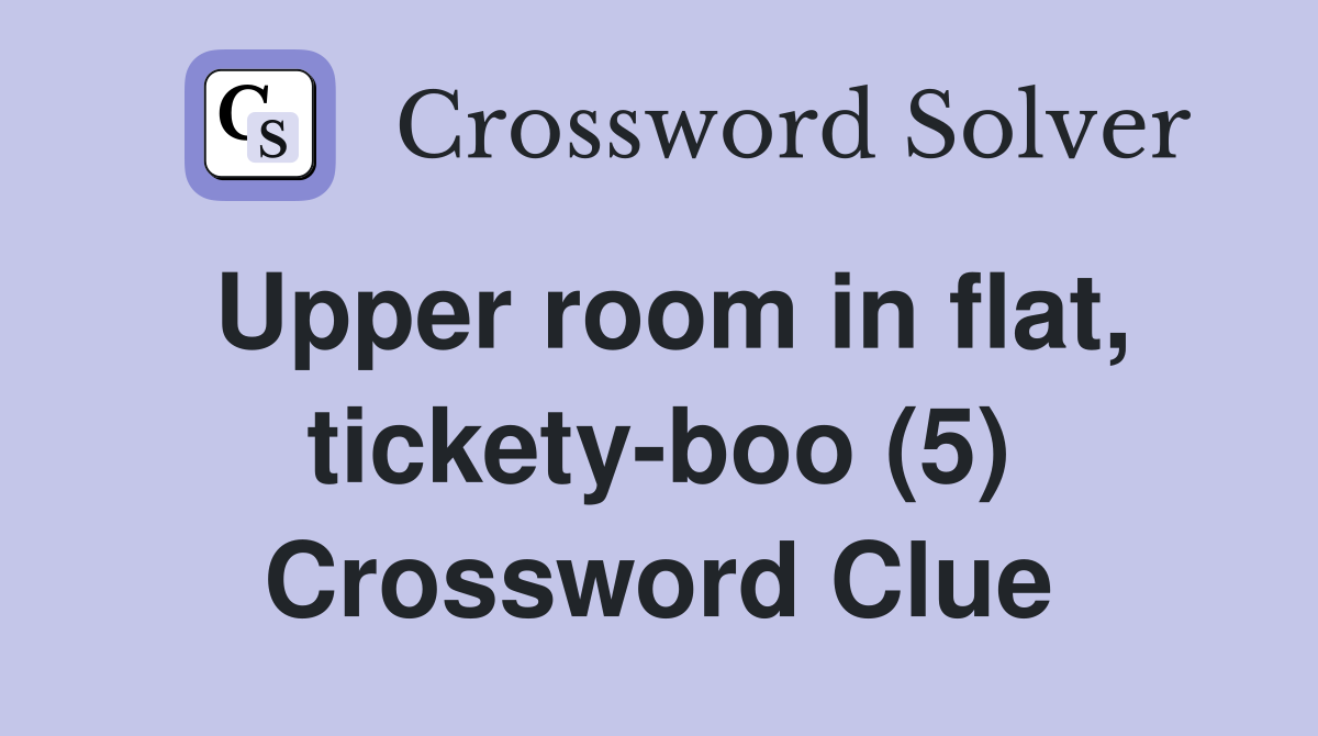 Upper room in flat, tickety-boo (5) Crossword Clue