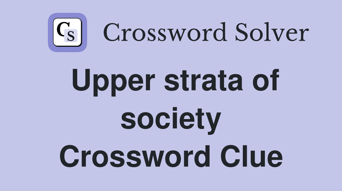 Upper strata of society Crossword Clue