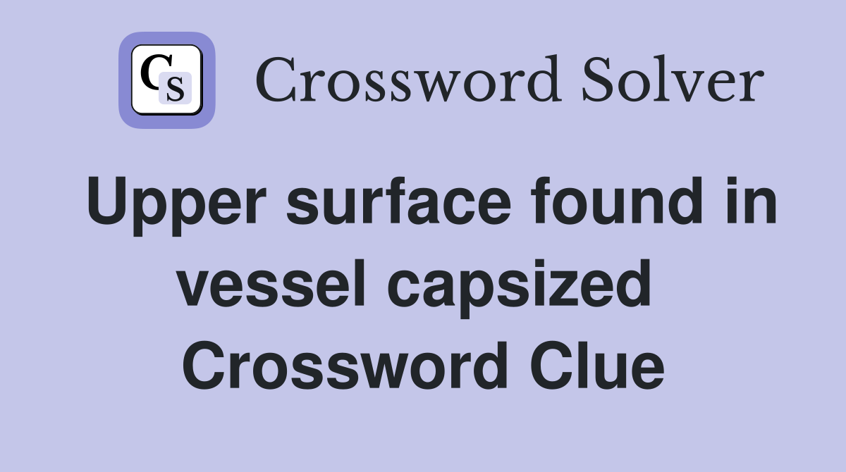 Upper surface found in vessel capsized  Crossword Clue