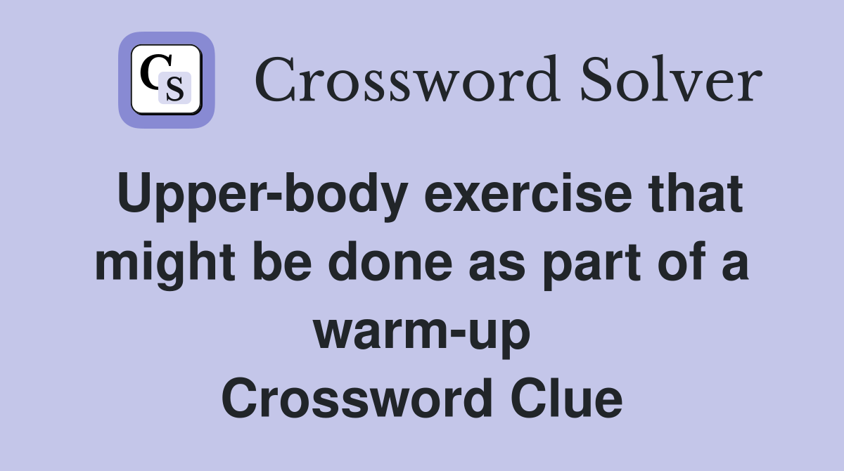Upper-body exercise that might be done as part of a warm-up Crossword Clue