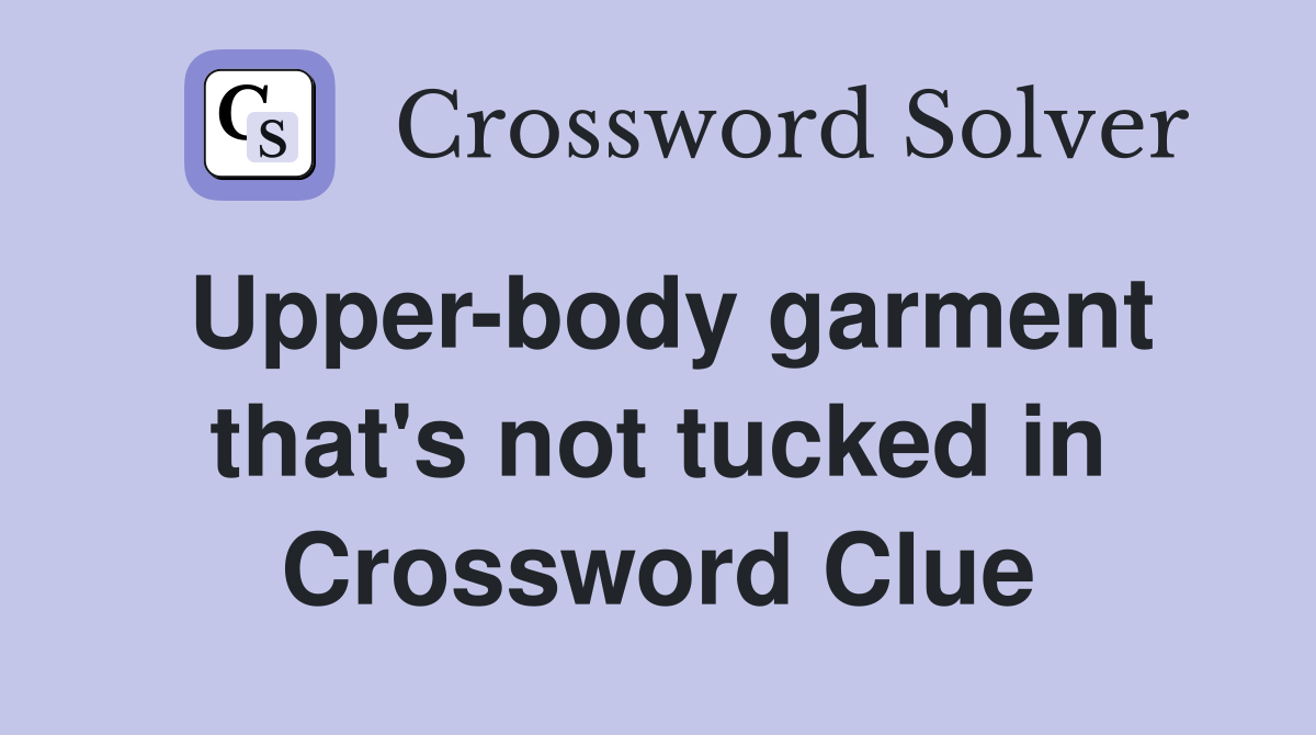 Upper-body garment that's not tucked in Crossword Clue