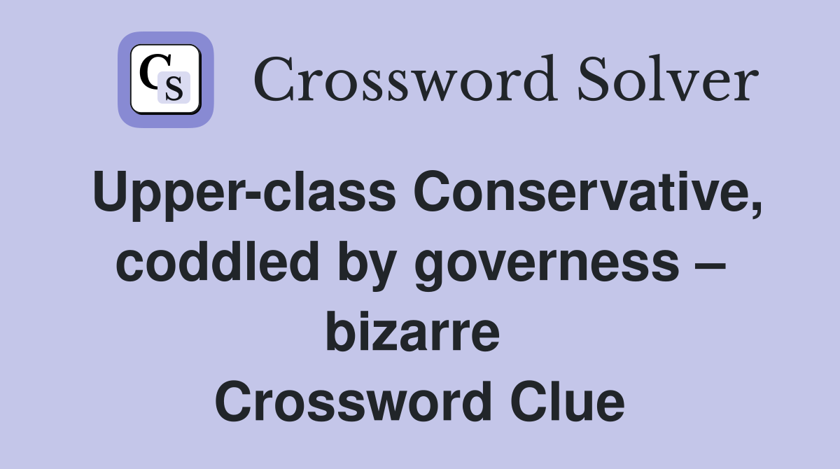 Upper-class Conservative, coddled by governess – bizarre  Crossword Clue