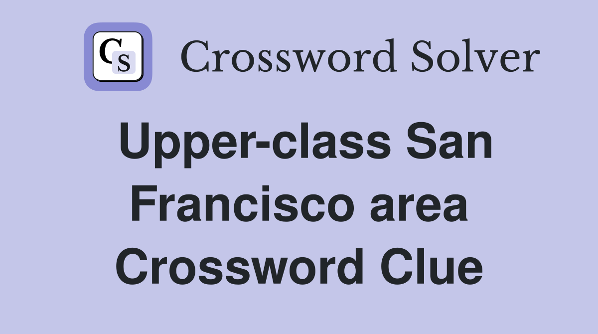 Upper-class San Francisco area Crossword Clue