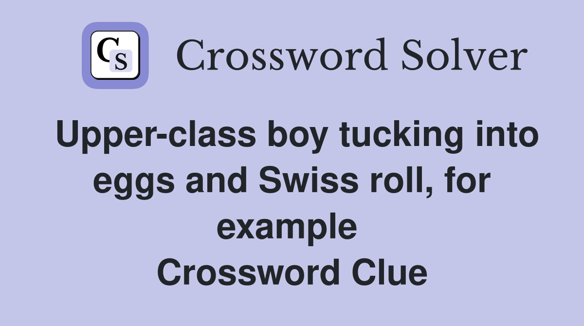 Upper-class boy tucking into eggs and Swiss roll, for example  Crossword Clue