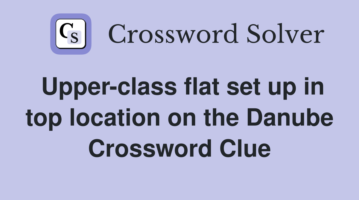 Upper-class flat set up in top location on the Danube Crossword Clue