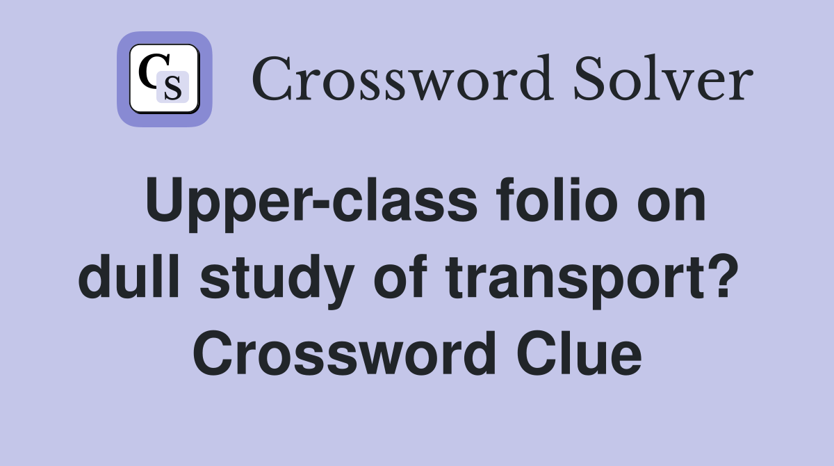 Upper-class folio on dull study of transport?  Crossword Clue