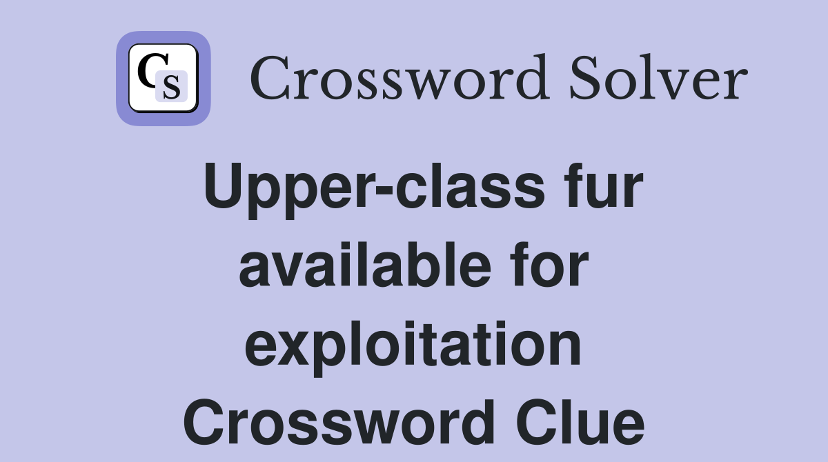 Upper-class fur available for exploitation Crossword Clue