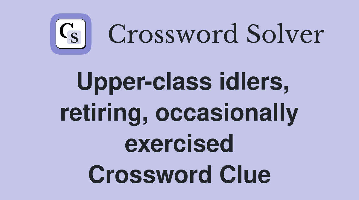 Upper-class idlers, retiring, occasionally exercised Crossword Clue