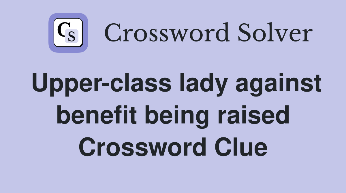 Upper-class lady against benefit being raised Crossword Clue