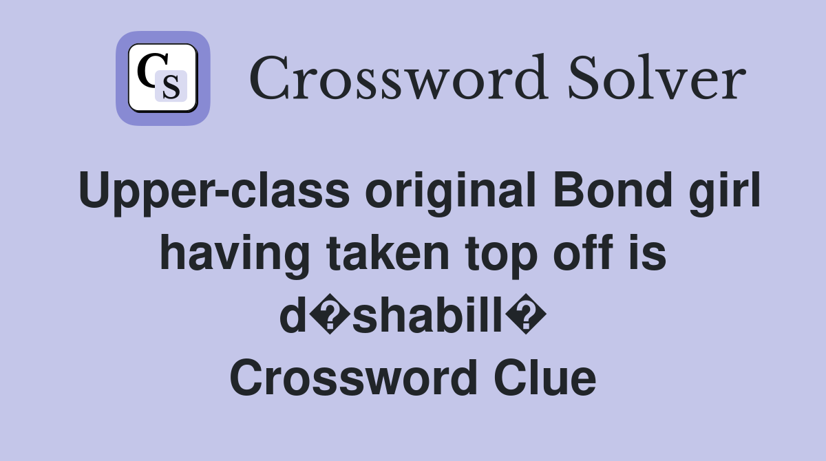 Upper-class original Bond girl having taken top off is d�shabill� Crossword Clue
