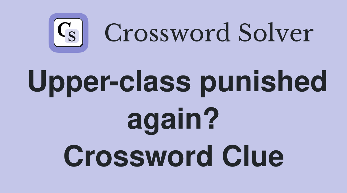 Upper-class punished again? Crossword Clue