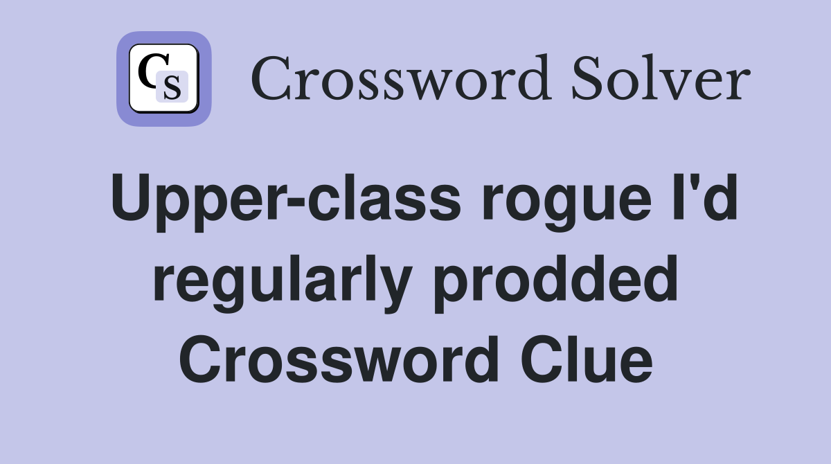 Upper-class rogue I'd regularly prodded Crossword Clue
