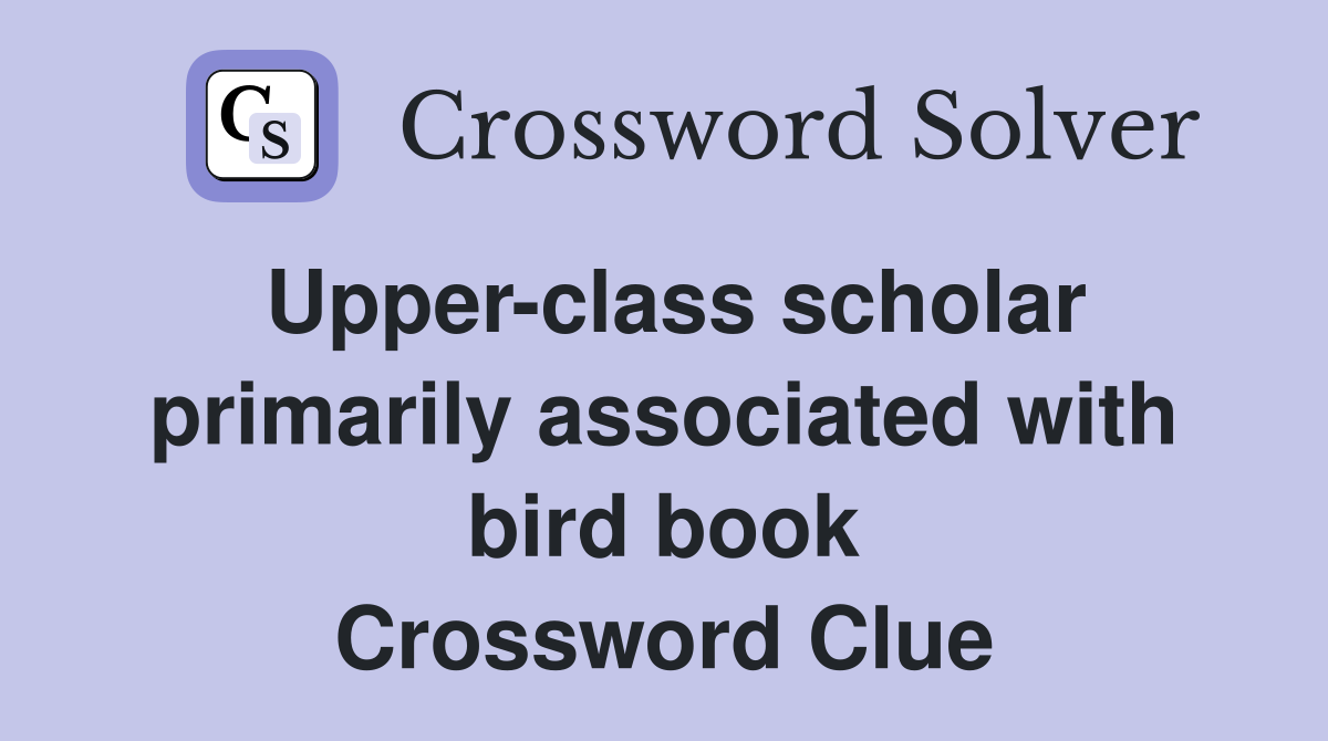 Upper-class scholar primarily associated with bird book Crossword Clue
