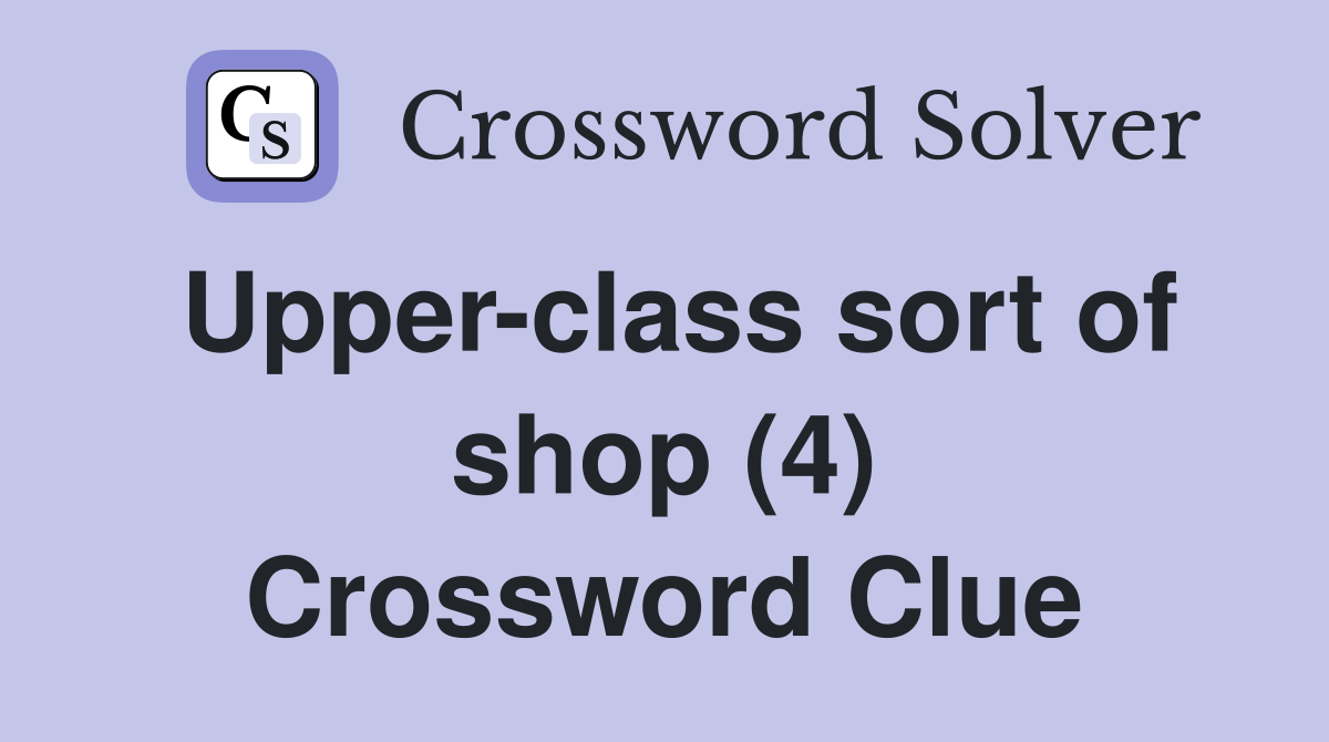 Upper-class sort of shop (4) Crossword Clue