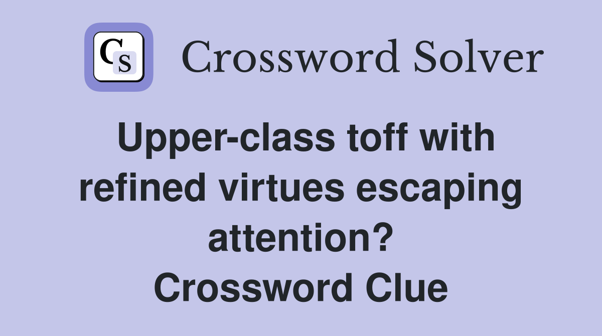 Upper-class toff with refined virtues escaping attention? Crossword Clue