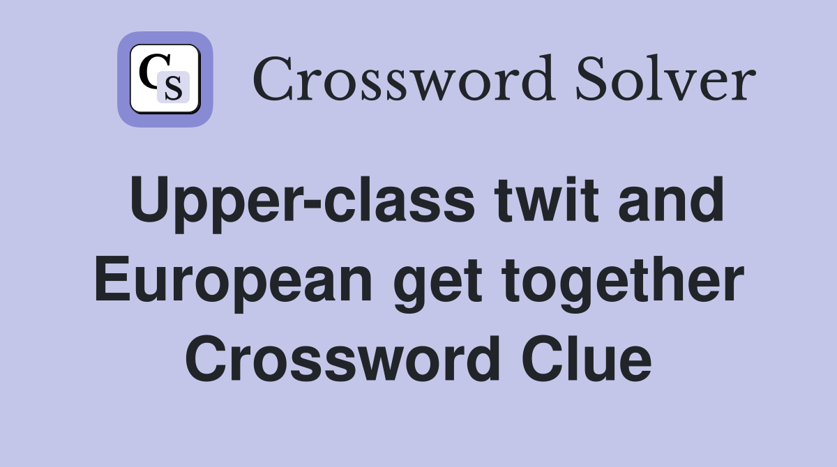 Upper-class twit and European get together Crossword Clue