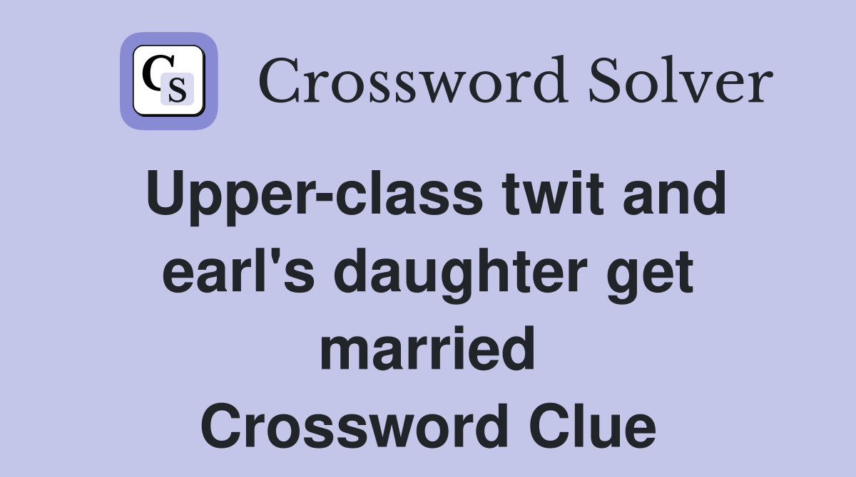 Upper-class twit and earl's daughter get married Crossword Clue
