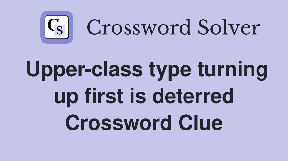 Upper-class type turning up first is deterred Crossword Clue