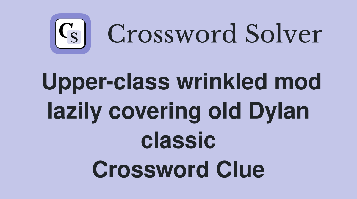 Upper-class wrinkled mod lazily covering old Dylan classic Crossword Clue