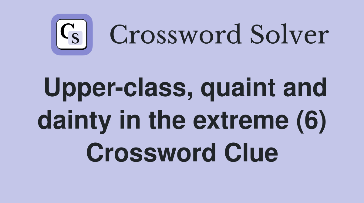 Upper-class, quaint and dainty in the extreme (6) Crossword Clue