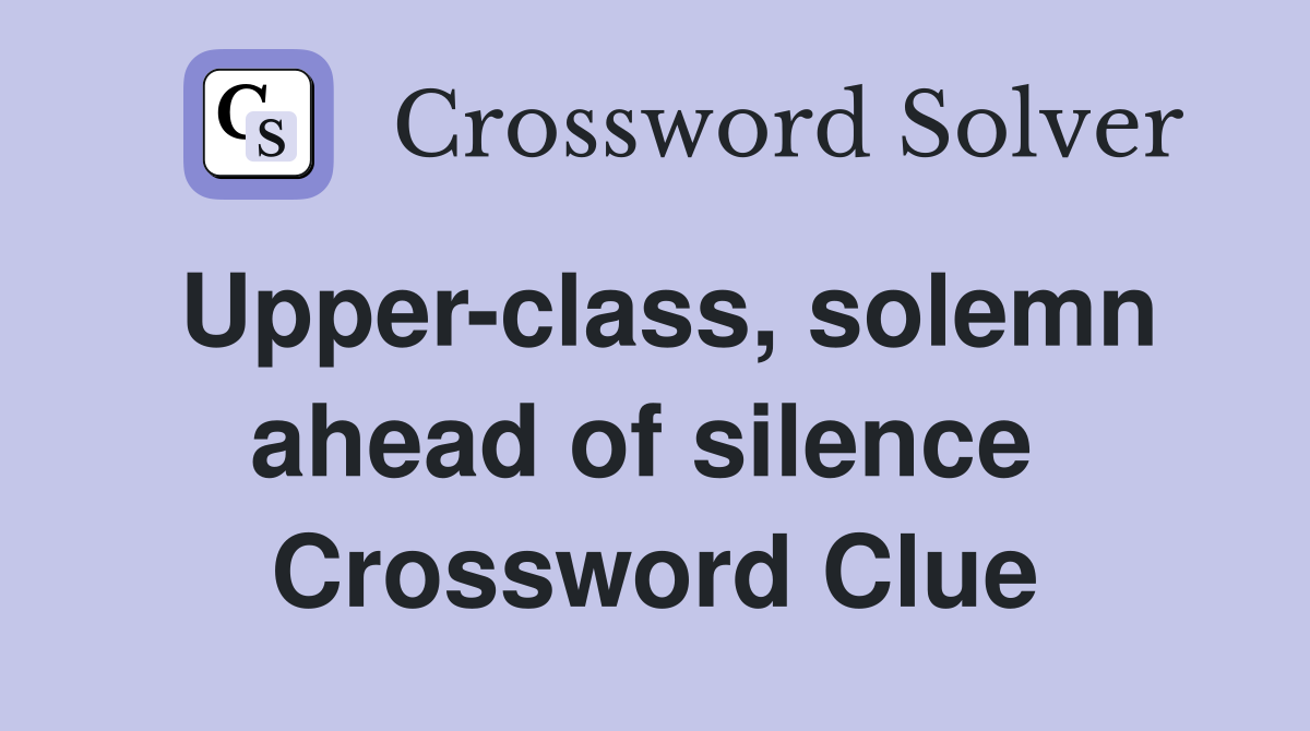 Upper-class, solemn ahead of silence  Crossword Clue