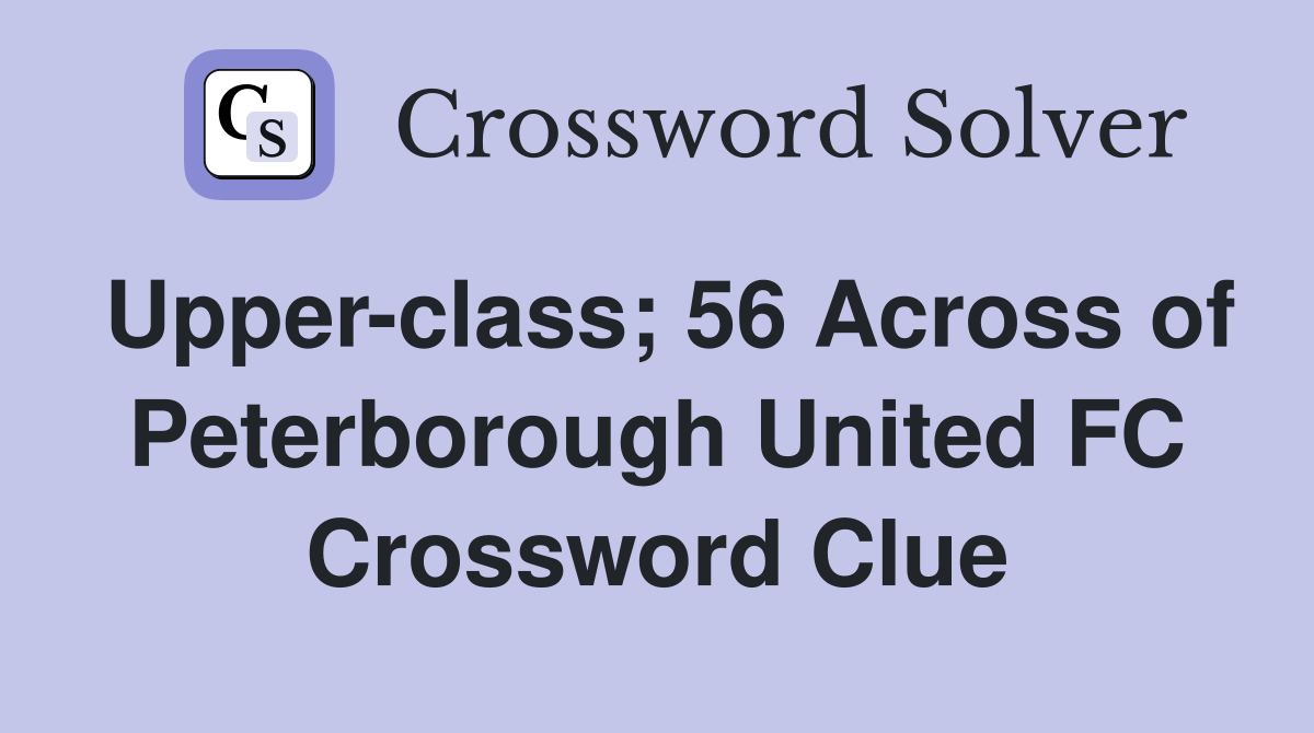 Upper-class; 56 Across of Peterborough United FC Crossword Clue
