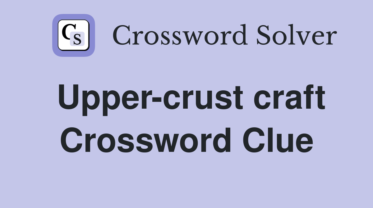 Upper-crust craft Crossword Clue