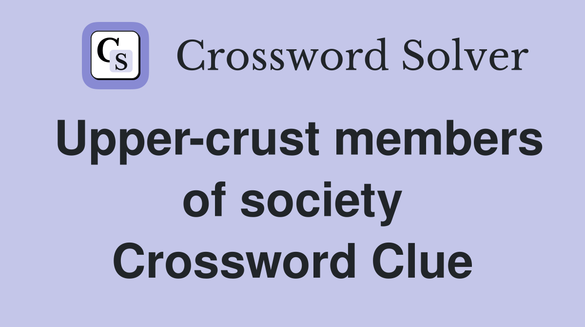 Upper-crust members of society Crossword Clue